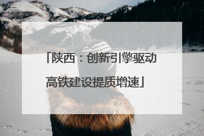 陕西：创新引擎驱动高铁建设提质增速